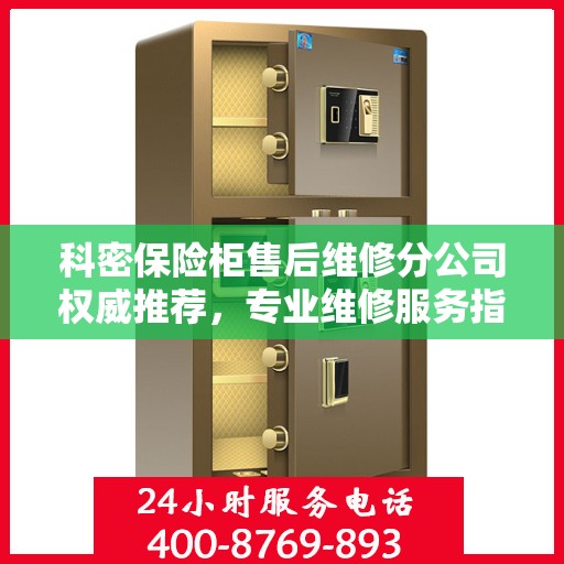 科密保险柜售后维修分公司权威推荐，专业维修服务指南