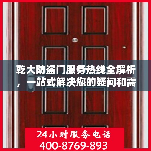 乾大防盗门服务热线全解析，一站式解决您的疑问和需求