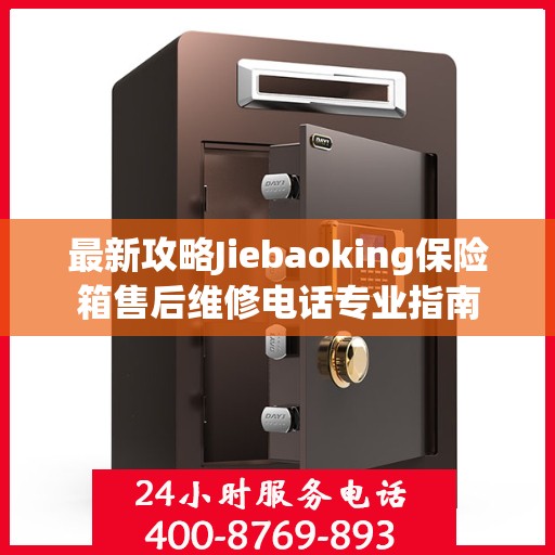 最新攻略Jiebaoking保险箱售后维修电话专业指南
