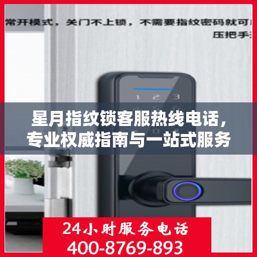 星月指纹锁客服热线电话，专业权威指南与一站式服务支持