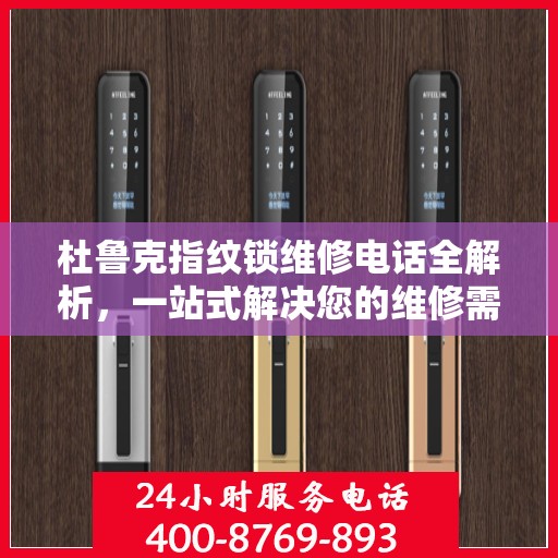 杜鲁克指纹锁维修电话全解析，一站式解决您的维修需求