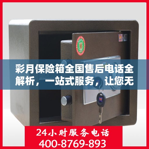 彩月保险箱全国售后电话全解析，一站式服务，让您无忧使用保险箱！