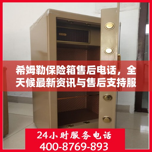 希姆勒保险箱售后电话，全天候最新资讯与售后支持服务
