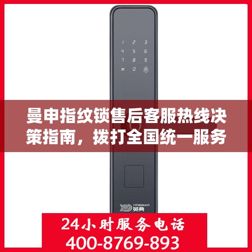 曼申指纹锁售后客服热线决策指南，拨打全国统一服务热线解决您的疑问与需求
