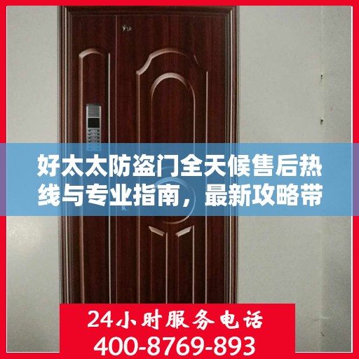 好太太防盗门全天候售后热线与专业指南，最新攻略带您无忧解决难题