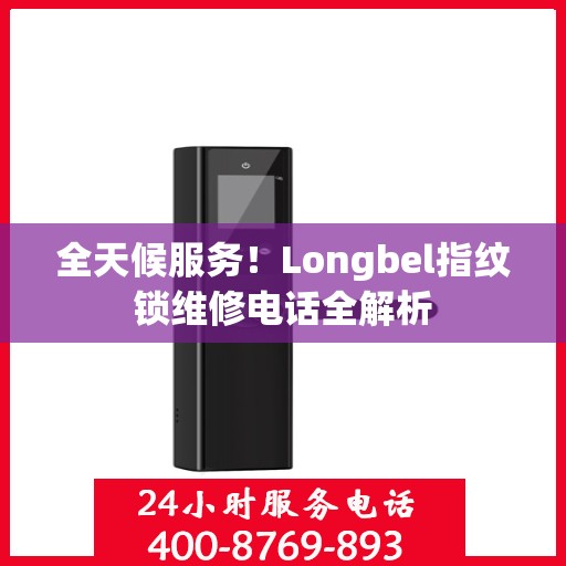 全天候服务！Longbel指纹锁维修电话全解析