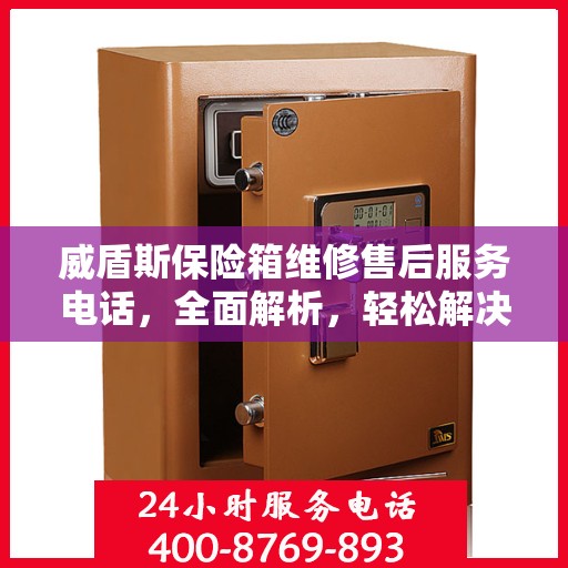 威盾斯保险箱维修售后服务电话，全面解析，轻松解决您的维修难题