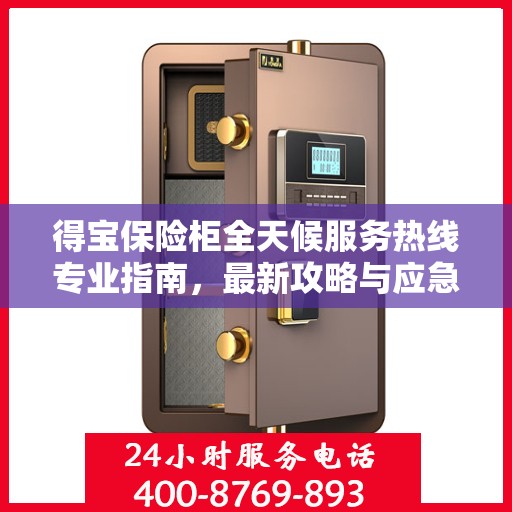 得宝保险柜全天候服务热线专业指南，最新攻略与应急支持