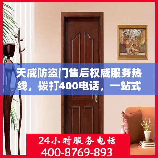 天威防盗门售后权威服务热线，拨打400电话，一站式解决您的需求！