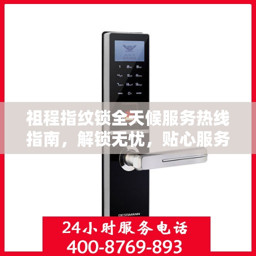 祖程指纹锁全天候服务热线指南，解锁无忧，贴心服务就在身边