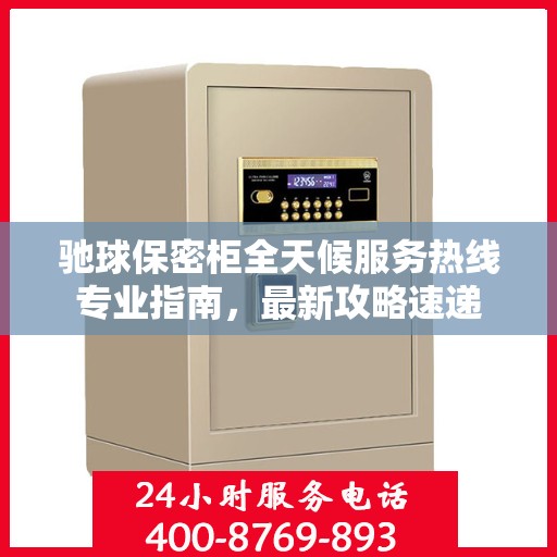 驰球保密柜全天候服务热线专业指南，最新攻略速递
