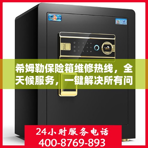 希姆勒保险箱维修热线，全天候服务，一键解决所有问题