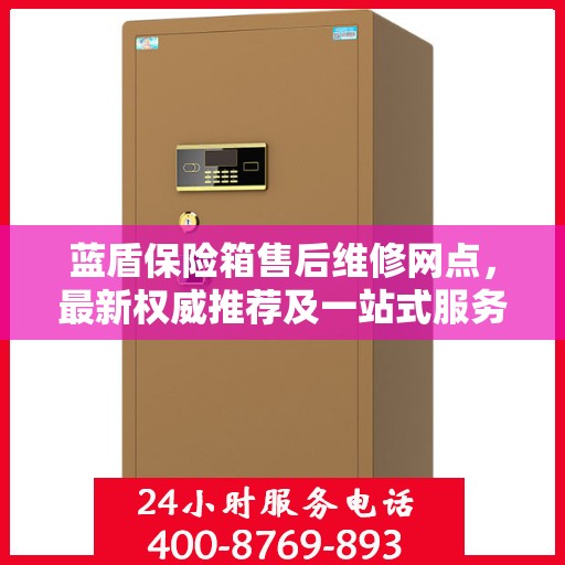 蓝盾保险箱售后维修网点，最新权威推荐及一站式服务解析