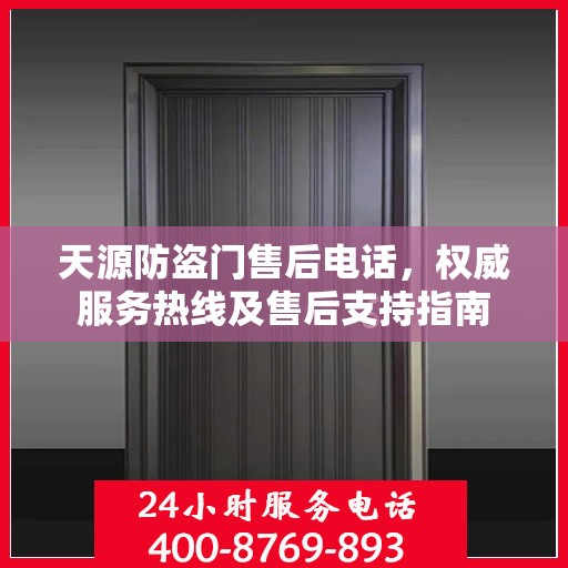 天源防盗门售后电话，权威服务热线及售后支持指南