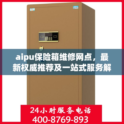 aipu保险箱维修网点，最新权威推荐及一站式服务解析