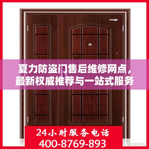 夏力防盗门售后维修网点，最新权威推荐与一站式服务解析