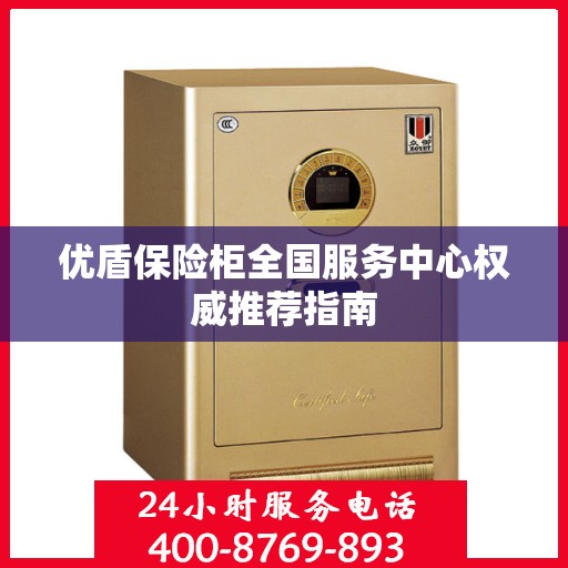 优盾保险柜全国服务中心权威推荐指南
