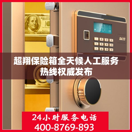 超翔保险箱全天候人工服务热线权威发布