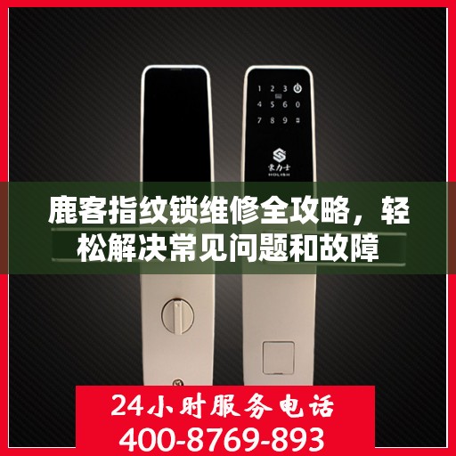 鹿客指纹锁维修全攻略，轻松解决常见问题和故障