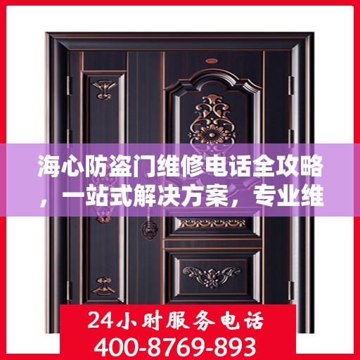 海心防盗门维修电话全攻略，一站式解决方案，专业维修服务体验