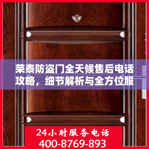 荣泰防盗门全天候售后电话攻略，细节解析与全方位服务体验