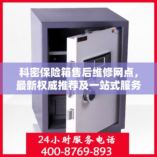 科密保险箱售后维修网点，最新权威推荐及一站式服务体验
