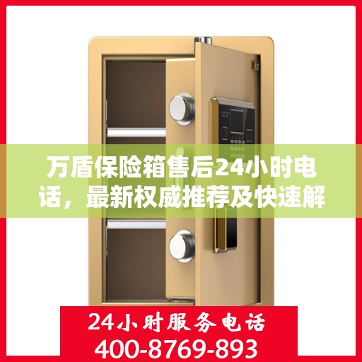 万盾保险箱售后24小时电话，最新权威推荐及快速解决方案