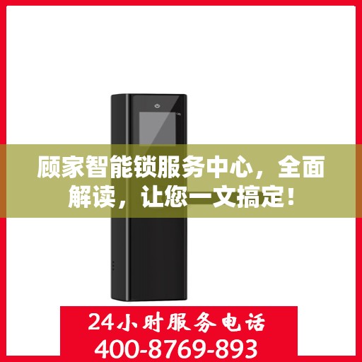 顾家智能锁服务中心，全面解读，让您一文搞定！