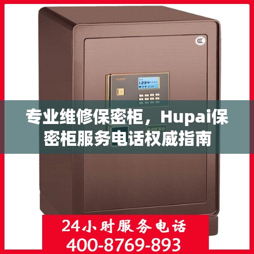 专业维修保密柜，Hupai保密柜服务电话权威指南