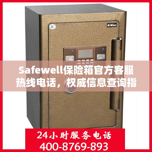 Safewell保险箱官方客服热线电话，权威信息查询指南