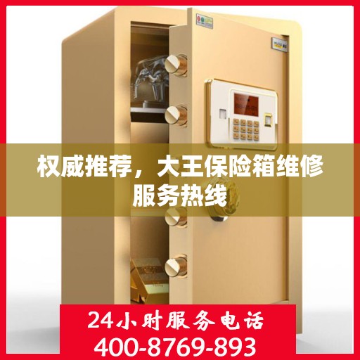 权威推荐，大王保险箱维修服务热线