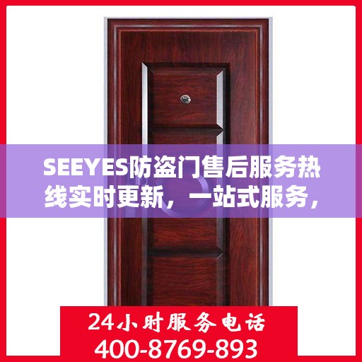 SEEYES防盗门售后服务热线实时更新，一站式服务，贴心守护您的安全门户