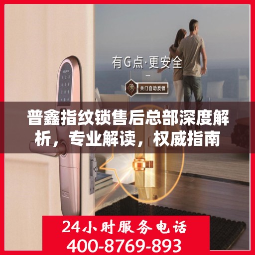 普鑫指纹锁售后总部深度解析，专业解读，权威指南