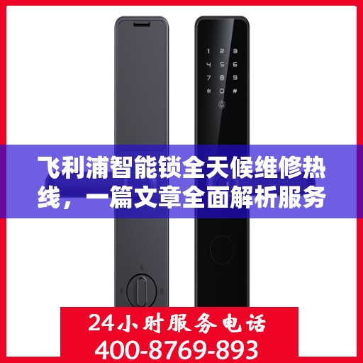 飞利浦智能锁全天候维修热线，一篇文章全面解析服务内容