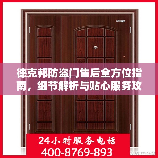 德克邦防盗门售后全方位指南，细节解析与贴心服务攻略