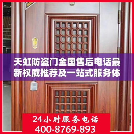 天虹防盗门全国售后电话最新权威推荐及一站式服务体验