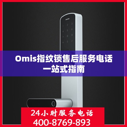 Omis指纹锁售后服务电话一站式指南