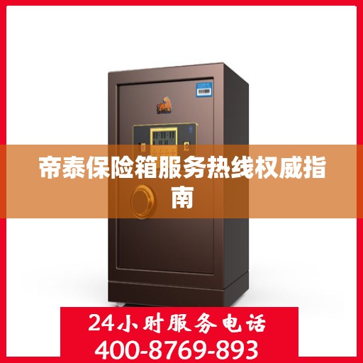 帝泰保险箱服务热线权威指南