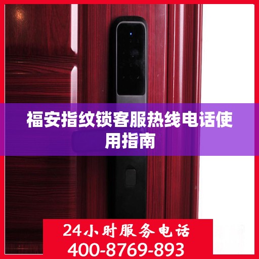 福安指纹锁客服热线电话使用指南