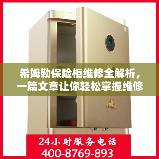 希姆勒保险柜维修全解析，一篇文章让你轻松掌握维修技巧