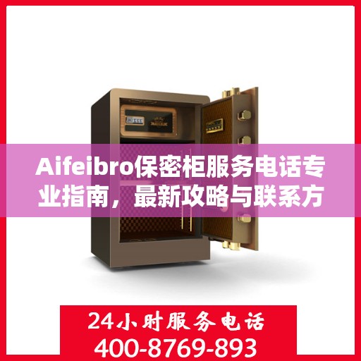 Aifeibro保密柜服务电话专业指南，最新攻略与联系方式
