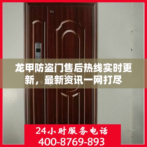 龙甲防盗门售后热线实时更新，最新资讯一网打尽