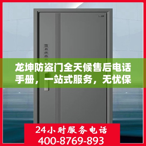 龙坤防盗门全天候售后电话手册，一站式服务，无忧保障