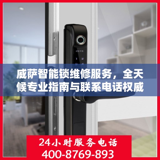 威萨智能锁维修服务，全天候专业指南与联系电话权威解读