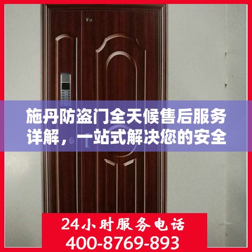 施丹防盗门全天候售后服务详解，一站式解决您的安全与售后需求