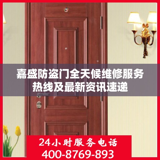 嘉盛防盗门全天候维修服务热线及最新资讯速递
