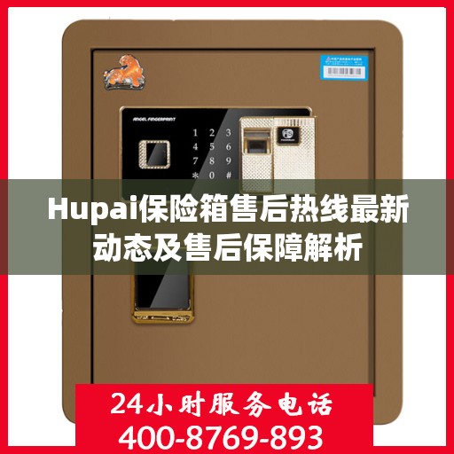 Hupai保险箱售后热线最新动态及售后保障解析