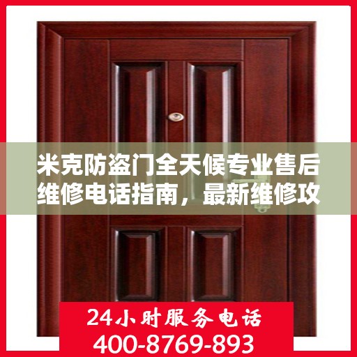 米克防盗门全天候专业售后维修电话指南，最新维修攻略与指南