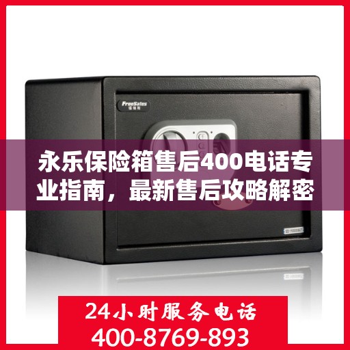 永乐保险箱售后400电话专业指南，最新售后攻略解密