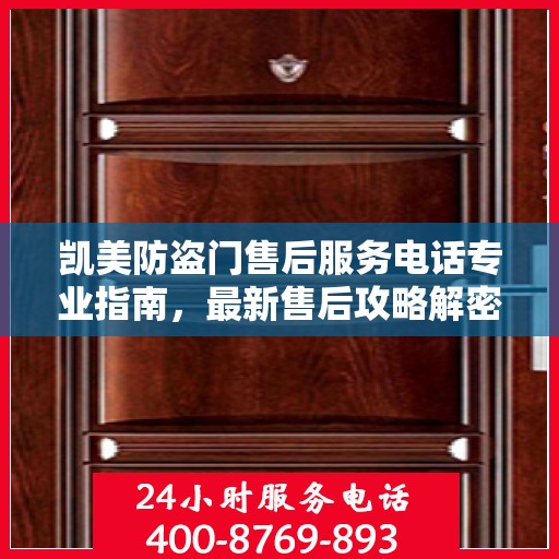 凯美防盗门售后服务电话专业指南，最新售后攻略解密